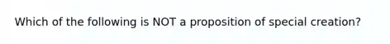 Which of the following is NOT a proposition of special creation?