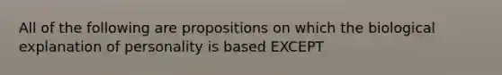 All of the following are propositions on which the biological explanation of personality is based EXCEPT