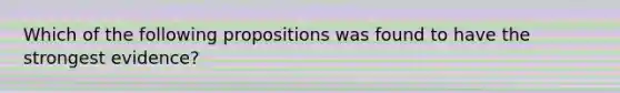 Which of the following propositions was found to have the strongest evidence?