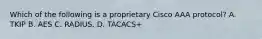 Which of the following is a proprietary Cisco AAA protocol? A. TKIP B. AES C. RADIUS. D. TACACS+