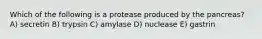 Which of the following is a protease produced by the pancreas? A) secretin B) trypsin C) amylase D) nuclease E) gastrin