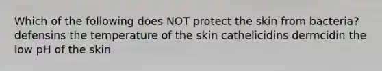 Which of the following does NOT protect the skin from bacteria? defensins the temperature of the skin cathelicidins dermcidin the low pH of the skin