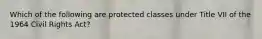 Which of the following are protected classes under Title VII of the 1964 Civil Rights Act?