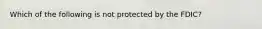 Which of the following is not protected by the FDIC?