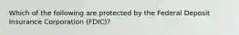 Which of the following are protected by the Federal Deposit Insurance Corporation (FDIC)?