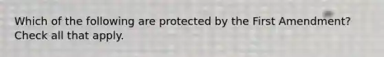 Which of the following are protected by the First Amendment? Check all that apply.