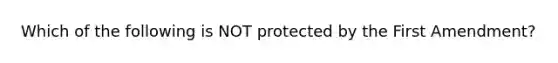 Which of the following is NOT protected by the First Amendment?