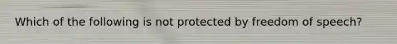 Which of the following is not protected by freedom of speech?