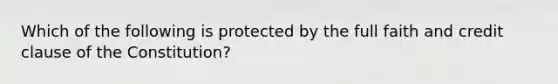 Which of the following is protected by the full faith and credit clause of the Constitution?