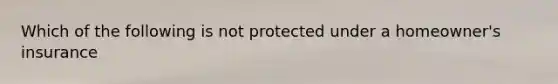 Which of the following is not protected under a homeowner's insurance