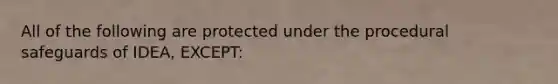 All of the following are protected under the procedural safeguards of IDEA, EXCEPT: