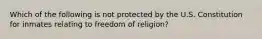 Which of the following is not protected by the U.S. Constitution for inmates relating to freedom of religion?