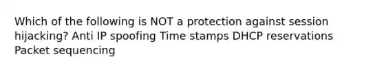 Which of the following is NOT a protection against session hijacking? Anti IP spoofing Time stamps DHCP reservations Packet sequencing