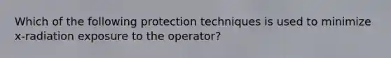 Which of the following protection techniques is used to minimize x-radiation exposure to the operator?