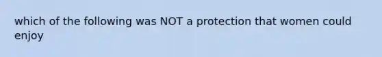 which of the following was NOT a protection that women could enjoy