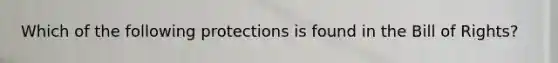 Which of the following protections is found in the Bill of Rights?