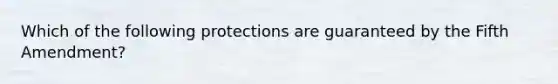 Which of the following protections are guaranteed by the Fifth Amendment?