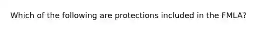 Which of the following are protections included in the FMLA?