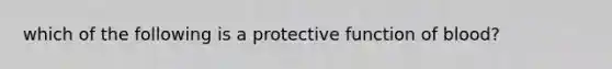 which of the following is a protective function of blood?