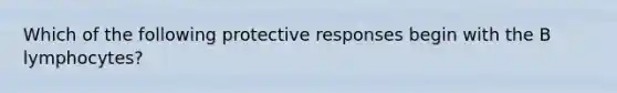 Which of the following protective responses begin with the B lymphocytes?