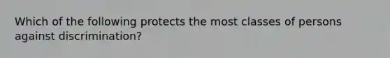 Which of the following protects the most classes of persons against discrimination?