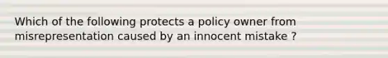 Which of the following protects a policy owner from misrepresentation caused by an innocent mistake ?