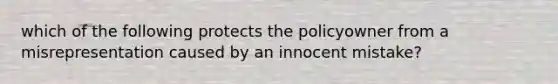 which of the following protects the policyowner from a misrepresentation caused by an innocent mistake?