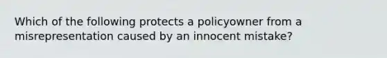 Which of the following protects a policyowner from a misrepresentation caused by an innocent mistake?