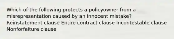 Which of the following protects a policyowner from a misrepresentation caused by an innocent mistake? Reinstatement clause Entire contract clause Incontestable clause Nonforfeiture clause