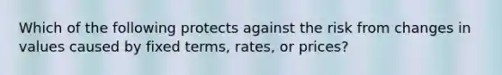 Which of the following protects against the risk from changes in values caused by fixed terms, rates, or prices?