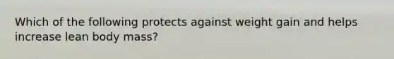 Which of the following protects against weight gain and helps increase lean body mass?