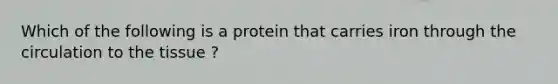 Which of the following is a protein that carries iron through the circulation to the tissue ?