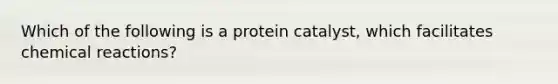 Which of the following is a protein catalyst, which facilitates chemical reactions?​