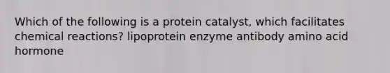 Which of the following is a protein catalyst, which facilitates chemical reactions?​ ​lipoprotein ​enzyme ​antibody ​amino acid ​hormone