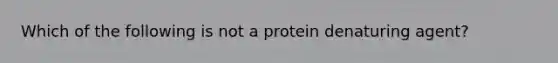 Which of the following is not a protein denaturing agent?