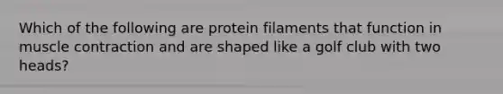 Which of the following are protein filaments that function in <a href='https://www.questionai.com/knowledge/k0LBwLeEer-muscle-contraction' class='anchor-knowledge'>muscle contraction</a> and are shaped like a golf club with two heads?