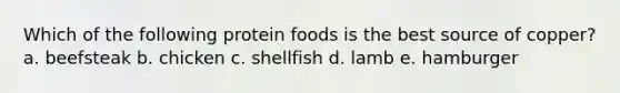 Which of the following protein foods is the best source of copper? a. beefsteak b. chicken c. shellfish d. lamb e. hamburger