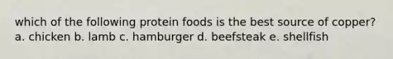 which of the following protein foods is the best source of copper? a. chicken b. lamb c. hamburger d. beefsteak e. shellfish