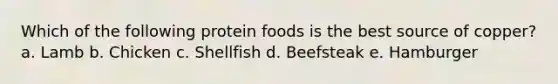 Which of the following protein foods is the best source of copper? a. Lamb b. Chicken c. Shellfish d. Beefsteak e. Hamburger