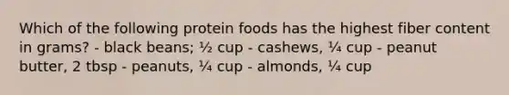 Which of the following protein foods has the highest fiber content in grams? - black beans; ½ cup - cashews, ¼ cup - peanut butter, 2 tbsp - peanuts, ¼ cup - almonds, ¼ cup