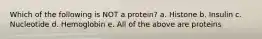 Which of the following is NOT a protein? a. Histone b. Insulin c. Nucleotide d. Hemoglobin e. All of the above are proteins