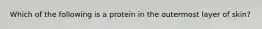 Which of the following is a protein in the outermost layer of skin?