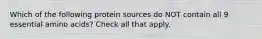Which of the following protein sources do NOT contain all 9 essential amino acids? Check all that apply.