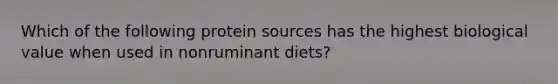 Which of the following protein sources has the highest biological value when used in nonruminant diets?