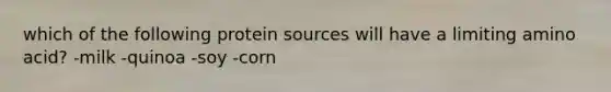 which of the following protein sources will have a limiting amino acid? -milk -quinoa -soy -corn
