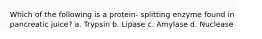 Which of the following is a protein- splitting enzyme found in pancreatic juice? a. Trypsin b. Lipase c. Amylase d. Nuclease