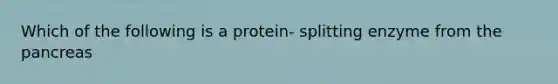 Which of the following is a protein- splitting enzyme from the pancreas