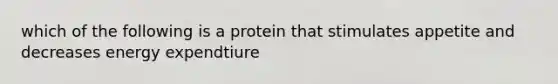 which of the following is a protein that stimulates appetite and decreases energy expendtiure