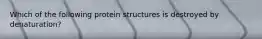 Which of the following protein structures is destroyed by denaturation?