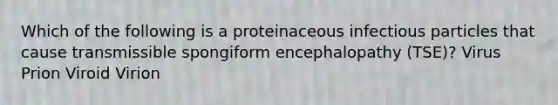 Which of the following is a proteinaceous infectious particles that cause transmissible spongiform encephalopathy (TSE)? Virus Prion Viroid Virion